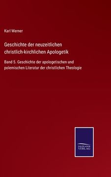 portada Geschichte der Neuzeitlichen Christlich-Kirchlichen Apologetik: Band 5. Geschichte der Apologetischen und Polemischen Literatur der Christlichen Theologie (in German)
