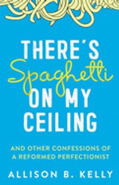 portada There'S Spaghetti on my Ceiling: And Other Confessions of a Reformed Perfectionist 