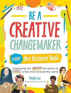 portada Be a Creative Changemaker a Kids' art Activity Book: Inspired by the Amazing Life Stories of Diverse Artists From Around the World (Creative Changemakers) (en Inglés)