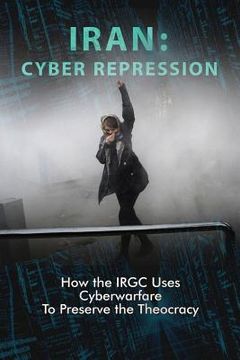 portada Iran: CYBER REPRESSION: How the IRGC Uses Cyberwarfare to Preserve the Theocracy (en Inglés)