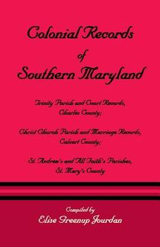 portada Colonial Records of Southern Maryland: Trinity Parish & Court Records, Charles County; Christ Church Parish & Marriage Records, Calvert County; St. an (en Inglés)