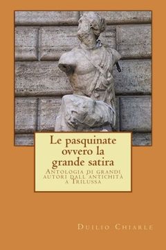 portada LE PASQUINATE, ovvero la grande satira: Antologia di grandi autori dall'antichità a Trilussa
