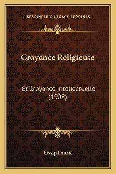 portada Croyance Religieuse: Et Croyance Intellectuelle (1908) (en Francés)
