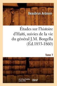 portada Études Sur l'Histoire d'Haïti Suivies de la Vie Du Général J.-M. Borgella. Tome 7 (Éd.1853-1860) (in French)