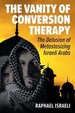 portada The Vanity of Conversion Therapy: The Delusion of Metastasizing Israeli Arabs (en Inglés)