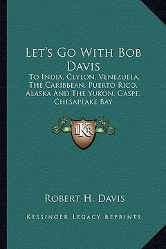 portada let's go with bob davis: to india, ceylon, venezuela, the caribbean, puerto rico, alaska and the yukon, gaspe, chesapeake bay (en Inglés)