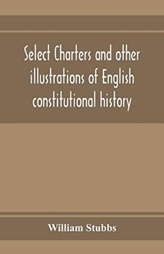 portada Select Charters and Other Illustrations of English Constitutional History, From the Earliest Times to the Reign of Edward the First (en Inglés)