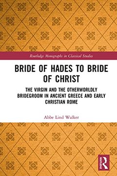 portada Bride of Hades to Bride of Christ: The Virgin and the Otherworldly Bridegroom in Ancient Greece and Early Christian Rome (Routledge Monographs in Classical Studies) (en Inglés)