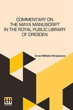 portada Commentary On The Maya Manuscript In The Royal Public Library Of Dresden: Translated By Miss Selma Wesselhoeft And Miss A. M. Parker. Translation Revi 