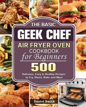 portada The Basic Geek Chef Air Fryer Oven Cookbook for Beginners (en Inglés)