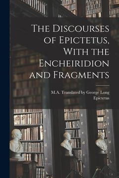 portada The Discourses of Epictetus, With the Encheiridion and Fragments (en Inglés)