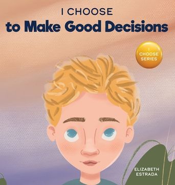 portada I Choose to Make Good Decisions: A Rhyming Picture Book About Making Good Decisions (en Inglés)