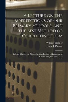 portada A Lecture on the Imperfections of Our Primary Schools, and the Best Method of Correcting Them: Delivered Before the North Carolina Institute of Educat (in English)