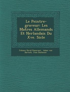 portada Le Peintre-Graveur: Les Ma Tres Allemands Et N Erlandais Du Xve. Si Cle (in French)