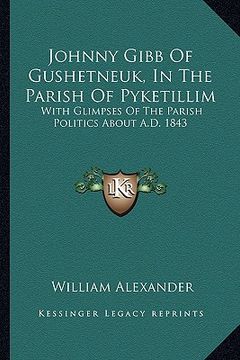 portada johnny gibb of gushetneuk, in the parish of pyketillim: with glimpses of the parish politics about a.d. 1843 (en Inglés)