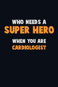 portada Who Need A SUPER HERO, When You Are Cardiologist: 6X9 Career Pride 120 pages Writing Notebooks (en Inglés)