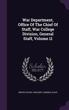 portada War Department, Office Of The Chief Of Staff, War College Division, General Staff, Volume 11 (en Inglés)