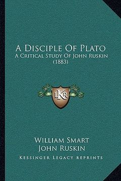 portada a disciple of plato: a critical study of john ruskin (1883) (en Inglés)