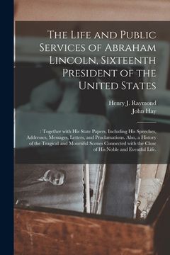 portada The Life and Public Services of Abraham Lincoln, Sixteenth President of the United States;: Together With His State Papers, Including His Speeches, Ad (en Inglés)