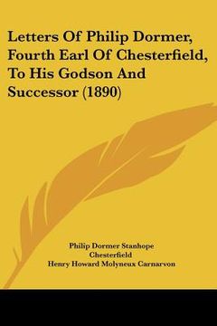 portada letters of philip dormer, fourth earl of chesterfield, to his godson and successor (1890) (en Inglés)