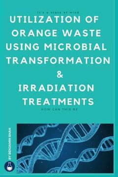 portada Utilization of Orange Waste Using Microbial Transformation and Irradiation Treatments: ( English Edition ) (in English)