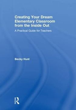 portada Creating Your Dream Elementary Classroom from the Inside Out: A Practical Guide for Teachers (in English)