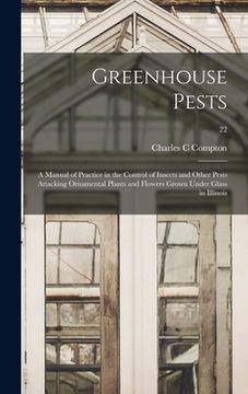 portada Greenhouse Pests; a Manual of Practice in the Control of Insects and Other Pests Attacking Ornamental Plants and Flowers Grown Under Glass in Illinois (in English)
