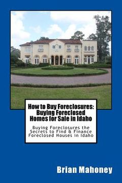 portada How to Buy Foreclosures: Buying Foreclosed Homes for Sale in Idaho: Buying Foreclosures the Secrets to Find & Finance Foreclosed Houses in Idah (en Inglés)