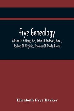 portada Frye Genealogy; Adrian Of Kittery, Me., John Of Andover, Mass., Joshua Of Virginia, Thomas Of Rhode Island (en Inglés)