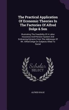 portada The Practical Application Of Economic Theories In The Factories Of Alfred Dolge & Son: Illustrating The Feasibility Of A Labor Insurance And Pension S