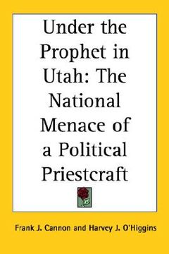 portada under the prophet in utah: the national menace of a political priestcraft (en Inglés)