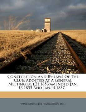 portada constitution and by-laws of the club: adopted at a general meeting, oct.21,1853: amended jan. 13,1855 and jan.14,1857...