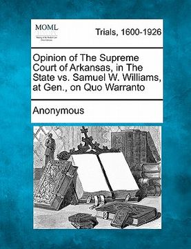 portada opinion of the supreme court of arkansas, in the state vs. samuel w. williams, at gen., on quo warranto