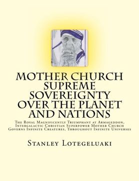 portada Mother Church Supreme Sovereignty Over the Planet and Nations: The Royal Magnificently Triumphant at Armageddon, Intergalactic Christian Superpower ... Creatures, Throughout Infinite Universes
