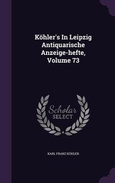 portada Köhler's In Leipzig Antiquarische Anzeige-hefte, Volume 73 (in English)