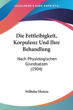 portada Die Fettleibigkeit, Korpulenz Und Ihre Behandlung: Nach Physiologischen Grundsatzen (1904) (en Alemán)
