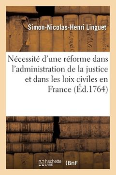 portada Nécessité d'Une Réforme Dans l'Administration de la Justice Et Dans Les Loix Civiles En France: Avec La Réfutation de Quelques Passages de l'Esprit De (en Francés)