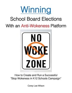 portada Winning School Board Elections With an Anti-Wokeness Platform: How to Create and Run a Successful "Stop Wokeness in K12 Schools Campaign" (en Inglés)