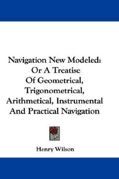 portada navigation new modeled: or a treatise of geometrical, trigonometrical, arithmetical, instrumental and practical navigation (en Inglés)