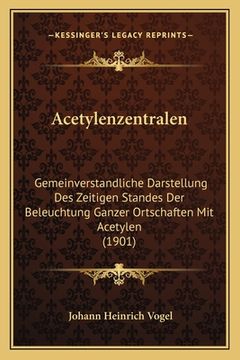 portada Acetylenzentralen: Gemeinverstandliche Darstellung Des Zeitigen Standes Der Beleuchtung Ganzer Ortschaften Mit Acetylen (1901) (en Alemán)