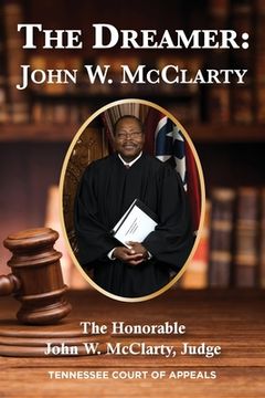 portada The Dreamer: John W. McClarty The Honorable John W. McClarty, Judge Tennessee Court of Appeals (en Inglés)