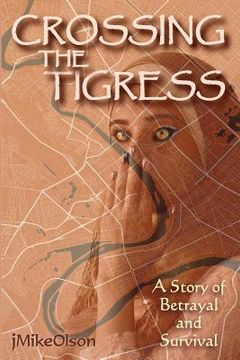 portada Crossing The Tigress: An Iraqi woman must either trust the Americans or support the Insurgency. A story of desperation, betrayal and surviva (en Inglés)