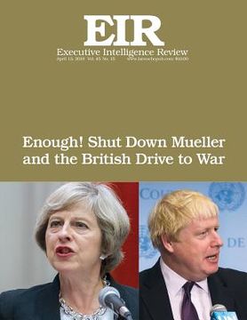 portada Enough! Shut Down Mueller and the British Drive to War: Executive Intelligence Review; Volume 45, Issue 15 (en Inglés)