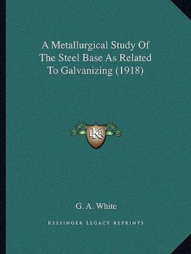 portada a metallurgical study of the steel base as related to galvanizing (1918) (en Inglés)