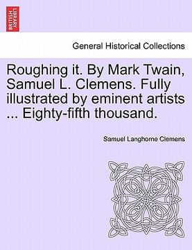 portada roughing it. by mark twain, samuel l. clemens. fully illustrated by eminent artists ... eighty-fifth thousand. (in English)