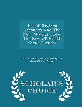 portada Health Savings Accounts and the New Medicare Law: The Face of Health Care's Future? - Scholar's Choice Edition (en Inglés)