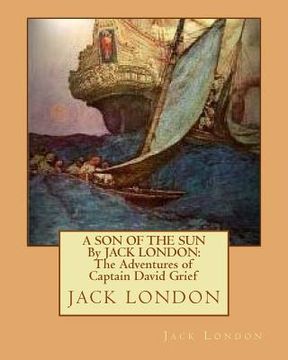 portada A SON OF THE SUN By JACK LONDON: The Adventures of Captain David Grief (en Inglés)