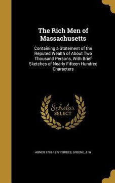 portada The Rich Men of Massachusetts: Containing a Statement of the Reputed Wealth of About Two Thousand Persons, With Brief Sketches of Nearly Fifteen Hund
