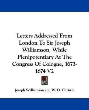 portada letters addressed from london to sir joseph williamson, while plenipotentiary at the congress of cologne, 1673-1674 v2