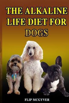 portada The Alkaline Life Diet for Dogs: The Official Alkaline Life Doggie Diet (en Inglés)